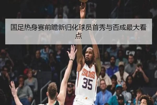 国足热身赛前瞻新归化球员首秀与否成最大看点